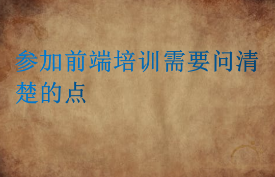 參加前端培訓(xùn)需要問清楚的點(diǎn)