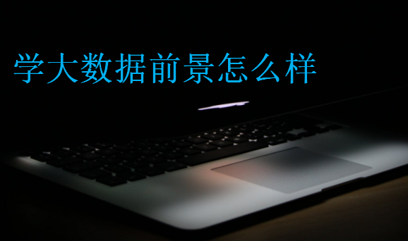 學(xué)大數(shù)據(jù)前景怎么樣