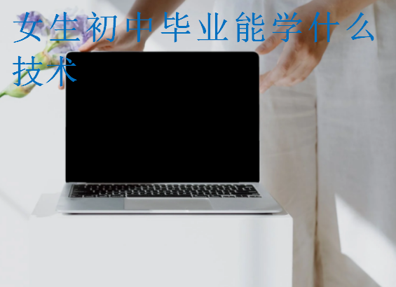 女生初中畢業(yè)能學什么技術