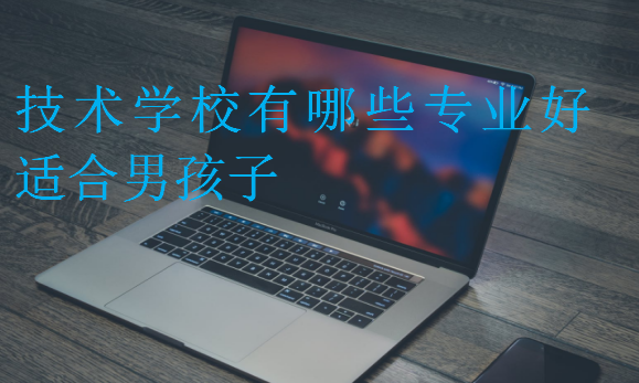 技術(shù)學(xué)校有哪些專業(yè)好適合男孩子
