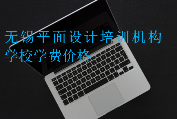 無錫平面設(shè)計培訓(xùn)機(jī)構(gòu)學(xué)校學(xué)費(fèi)價格