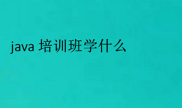 java培訓(xùn)班學(xué)什么