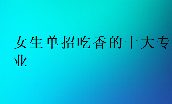 女生單招吃香的十大專業(yè)