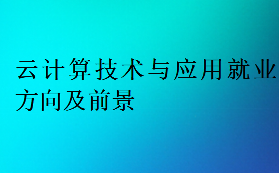 云計算技術(shù)與應(yīng)用就業(yè)方向及前景