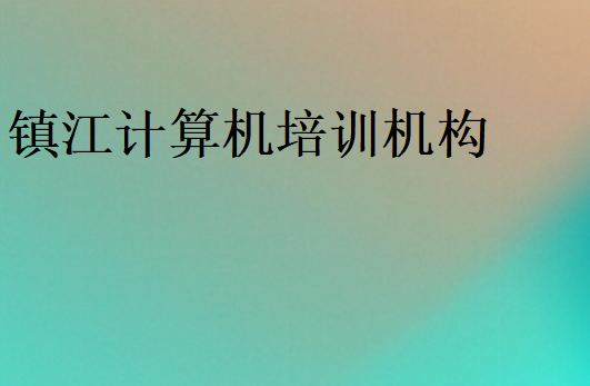 鎮(zhèn)江計算機培訓(xùn)機構(gòu)