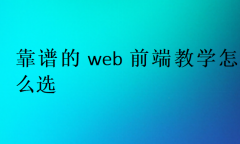 靠譜的web前端教學(xué)怎么選?