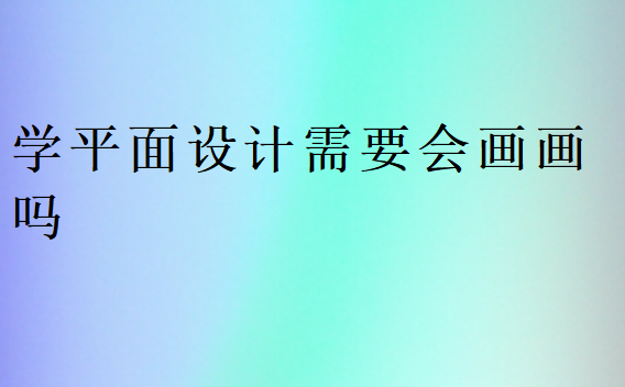 學平面設計需要會畫畫嗎